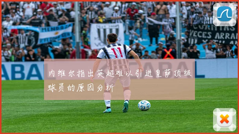 内维尔指出英超难以引进皇萨顶级球员的原因分析