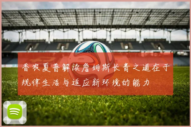 香农夏普解读詹姆斯长青之道在于规律生活与适应新环境的能力