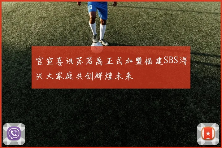 官宣喜讯苏若禹正式加盟福建SBS浔兴大家庭共创辉煌未来