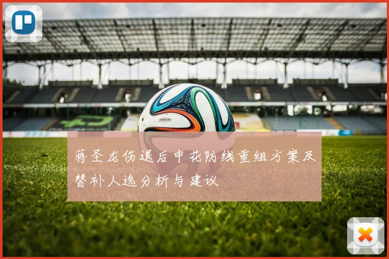 蒋圣龙伤退后申花防线重组方案及替补人选分析与建议