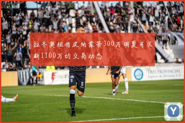 拉齐奥租借皮纳蒙蒂300万明夏可买断1100万的交易动态