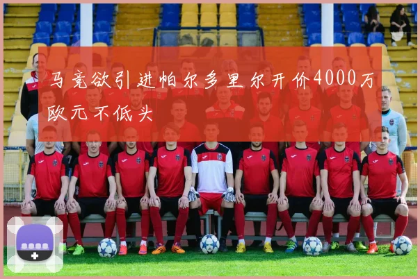 马竞欲引进帕尔多里尔开价4000万欧元不低头