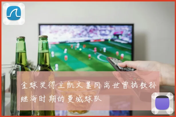 金球奖得主凯文基冈离世曾执教孙继海时期的曼城球队